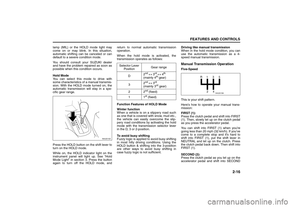 SUZUKI FORENZA 2008 1.G Owners Manual 2-16
FEATURES AND CONTROLS
85Z04-03E
lamp (MIL) or the HOLD mode light may
come on or may blink. In this situation,
automatic shifting can be canceled or can
default to a severe condition mode.
You sh