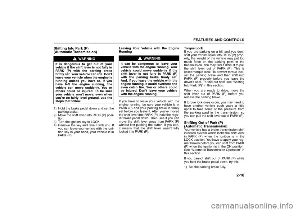 SUZUKI FORENZA 2008 1.G Repair Manual 2-18
FEATURES AND CONTROLS
85Z04-03E
Shifting Into Park (P) 
(Automatic Transmission)1) Hold the brake pedal down and set the
parking brake.
2) Move the shift lever into PARK (P) posi-
tion.
3) Turn t