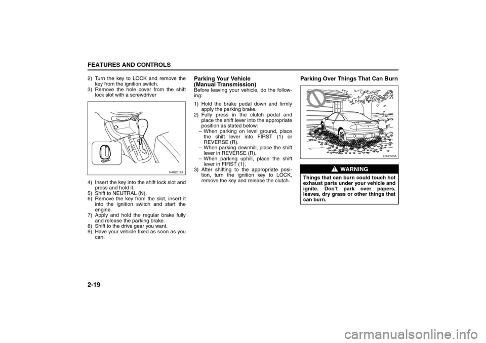 SUZUKI FORENZA 2008 1.G Owners Manual 2-19FEATURES AND CONTROLS
85Z04-03E
2) Turn the key to LOCK and remove the
key from the ignition switch.
3) Remove the hole cover from the shift
lock slot with a screwdriver
4) Insert the key into the