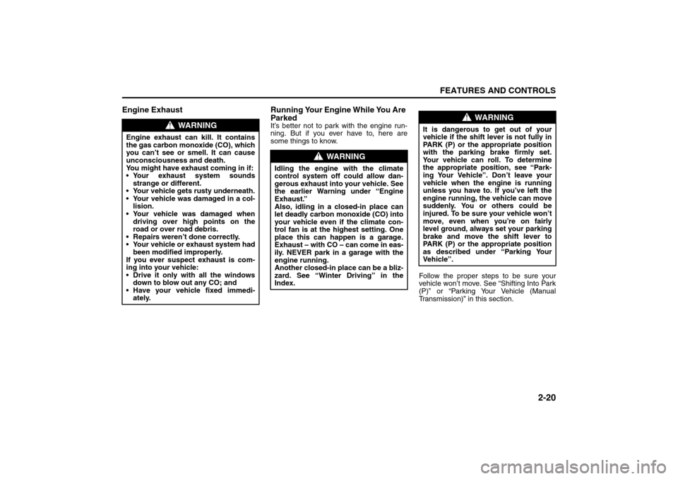 SUZUKI FORENZA 2008 1.G Repair Manual 2-20
FEATURES AND CONTROLS
85Z04-03E
Engine  Exhaust Running Your Engine While You Are 
Parked
It’s better not to park with the engine run-
ning. But if you ever have to, here are
some things to kno
