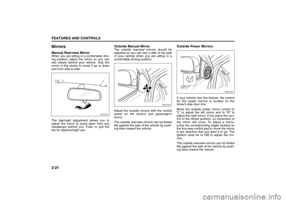 SUZUKI FORENZA 2008 1.G Repair Manual 2-21FEATURES AND CONTROLS
85Z04-03E
MirrorsManual Rearview MirrorWhen you are sitting in a comfortable driv-
ing position, adjust the mirror so you can
see clearly behind your vehicle. Grip the
mirror