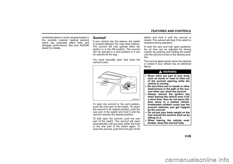 SUZUKI FORENZA 2008 1.G Owners Manual 2-26
FEATURES AND CONTROLS
85Z04-03E
windshield glass to avoid causing breaks in
the resistive material heating element
which can adversely affect radio and
defogger performance. See your SUZUKI
deale