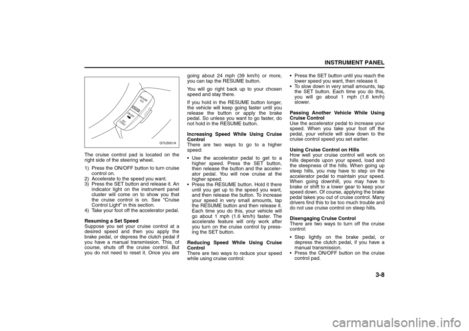 SUZUKI FORENZA 2008 1.G Manual Online 3-8
INSTRUMENT PANEL
85Z04-03E
The cruise control pad is located on the
right side of the steering wheel.
1) Press the ON/OFF button to turn cruise
control on.
2) Accelerate to the speed you want.
3) 