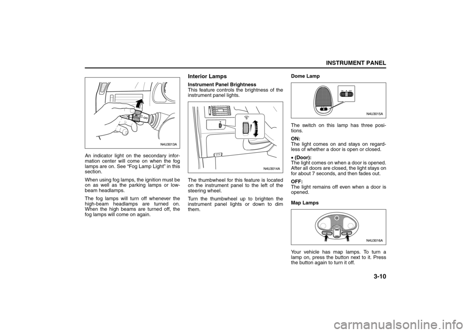 SUZUKI FORENZA 2008 1.G Owners Manual 3-10
INSTRUMENT PANEL
85Z04-03E
An indicator light on the secondary infor-
mation center will come on when the fog
lamps are on. See “Fog Lamp Light” in this
section.
When using fog lamps, the ign