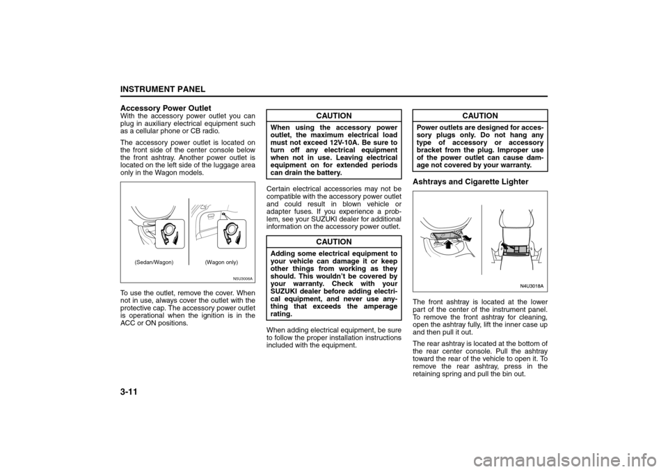 SUZUKI FORENZA 2008 1.G Owners Manual 3-11INSTRUMENT PANEL
85Z04-03E
Accessory Power OutletWith the accessory power outlet you can
plug in auxiliary electrical equipment such
as a cellular phone or CB radio.
The accessory power outlet is 