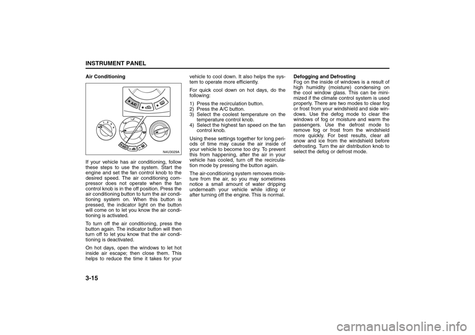 SUZUKI FORENZA 2008 1.G Owners Manual 3-15INSTRUMENT PANEL
85Z04-03E
Air Conditioning
If your vehicle has air conditioning, follow
these steps to use the system. Start the
engine and set the fan control knob to the
desired speed. The air SUZUKI FORENZA 2008 1.G Owners Manual 3-15INSTRUMENT PANEL
85Z04-03E
Air Conditioning
If your vehicle has air conditioning, follow
these steps to use the system. Start the
engine and set the fan control knob to the
desired speed. The air