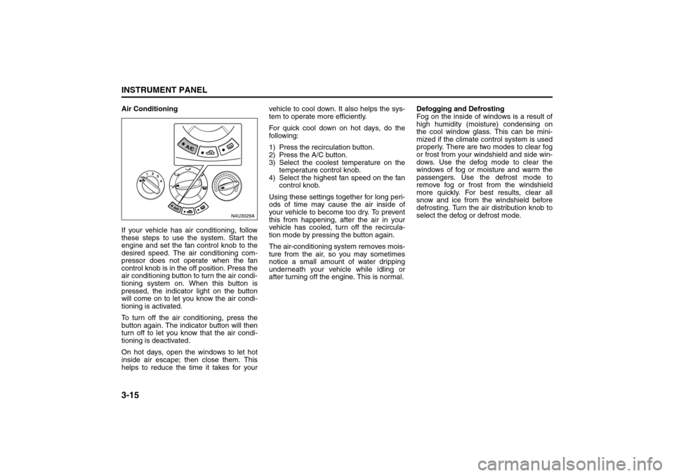 SUZUKI FORENZA 2008 1.G Owners Manual 3-15INSTRUMENT PANEL
85Z04-03E
Air Conditioning
If your vehicle has air conditioning, follow
these steps to use the system. Start the
engine and set the fan control knob to the
desired speed. The air 