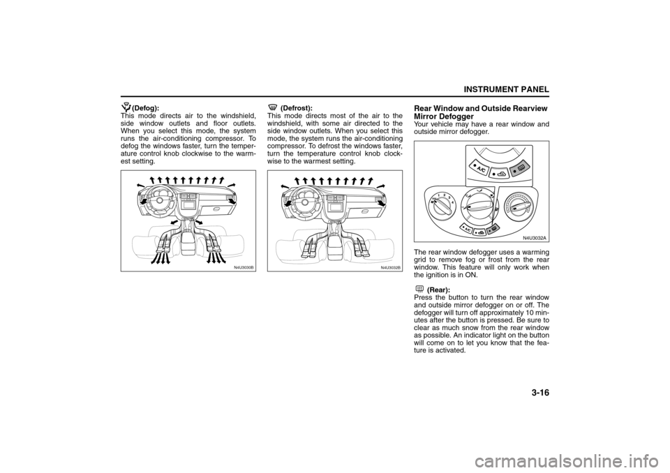 SUZUKI FORENZA 2008 1.G Owners Manual 3-16
INSTRUMENT PANEL
85Z04-03E
(Defog):
This mode directs air to the windshield,
side window outlets and floor outlets.
When you select this mode, the system
runs the air-conditioning compressor. To
SUZUKI FORENZA 2008 1.G Owners Manual 3-16
INSTRUMENT PANEL
85Z04-03E
(Defog):
This mode directs air to the windshield,
side window outlets and floor outlets.
When you select this mode, the system
runs the air-conditioning compressor. To