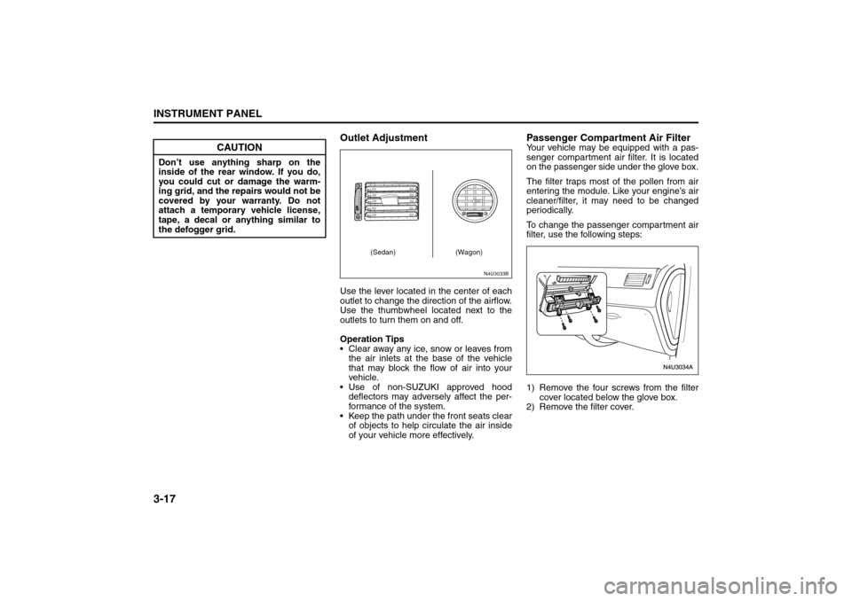 SUZUKI FORENZA 2008 1.G Owners Manual 3-17INSTRUMENT PANEL
85Z04-03E
Outlet AdjustmentUse the lever located in the center of each
outlet to change the direction of the airflow.
Use the thumbwheel located next to the
outlets to turn them o