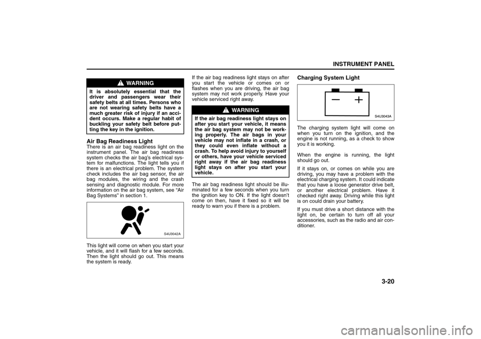 SUZUKI FORENZA 2008 1.G Owners Manual 3-20
INSTRUMENT PANEL
85Z04-03E
Air Bag Readiness LightThere is an air bag readiness light on the
instrument panel. The air bag readiness
system checks the air bag’s electrical sys-
tem for malfunct SUZUKI FORENZA 2008 1.G Owners Manual 3-20
INSTRUMENT PANEL
85Z04-03E
Air Bag Readiness LightThere is an air bag readiness light on the
instrument panel. The air bag readiness
system checks the air bag’s electrical sys-
tem for malfunct