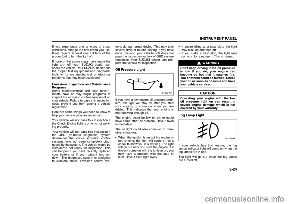 SUZUKI FORENZA 2008 1.G Owners Manual 3-24
INSTRUMENT PANEL
85Z04-03E
If you experience one or more of these
conditions, change the fuel brand you use.
It will require at least one full tank of the
proper fuel to turn the light off.
If no SUZUKI FORENZA 2008 1.G Owners Manual 3-24
INSTRUMENT PANEL
85Z04-03E
If you experience one or more of these
conditions, change the fuel brand you use.
It will require at least one full tank of the
proper fuel to turn the light off.
If no
