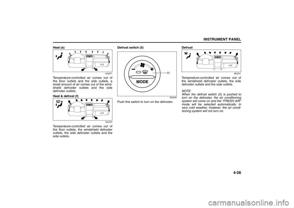 SUZUKI GRAND VITARA 2008 3.G Owners Manual 4-26
INSTRUMENT PANEL
66J22-03E
Heat (e)
64J071
Temperature-controlled air comes out of
the floor outlets and the side outlets, a
small amount of air comes out of the wind-
shield defroster outlets an SUZUKI GRAND VITARA 2008 3.G Owners Manual 4-26
INSTRUMENT PANEL
66J22-03E
Heat (e)
64J071
Temperature-controlled air comes out of
the floor outlets and the side outlets, a
small amount of air comes out of the wind-
shield defroster outlets an