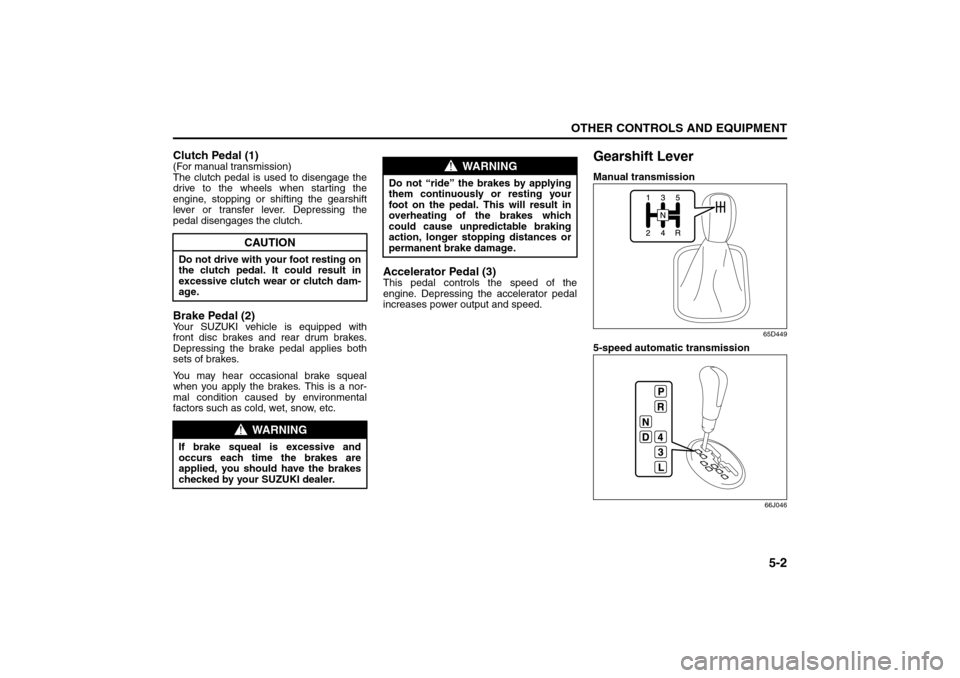 SUZUKI GRAND VITARA 2008 3.G Owners Manual 5-2
OTHER CONTROLS AND EQUIPMENT
66J22-03E
Clutch Pedal (1)(For manual transmission)
The clutch pedal is used to disengage the
drive to the wheels when starting the
engine, stopping or shifting the ge