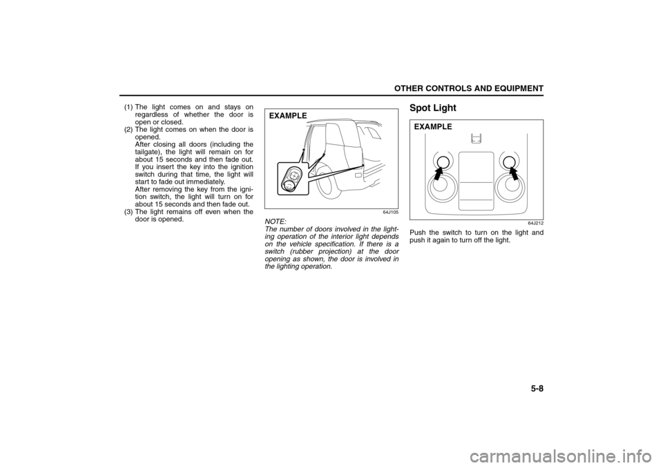 SUZUKI GRAND VITARA 2008 3.G Owners Manual 5-8
OTHER CONTROLS AND EQUIPMENT
66J22-03E
(1) The light comes on and stays on
regardless of whether the door is
open or closed.
(2) The light comes on when the door is
opened.
After closing all door SUZUKI GRAND VITARA 2008 3.G Owners Manual 5-8
OTHER CONTROLS AND EQUIPMENT
66J22-03E
(1) The light comes on and stays on
regardless of whether the door is
open or closed.
(2) The light comes on when the door is
opened.
After closing all door