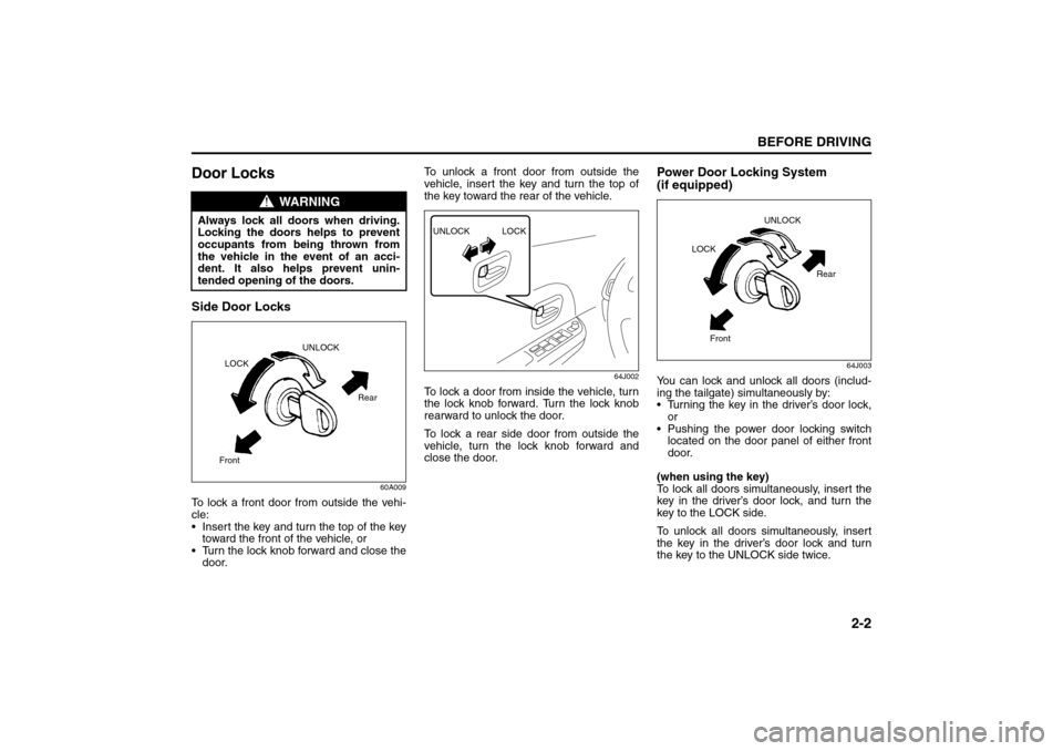 SUZUKI GRAND VITARA 2008 3.G User Guide 2-2
BEFORE DRIVING
66J22-03E
Door LocksSide Door Locks
60A009
To lock a front door from outside the vehi-
cle: 
 Insert the key and turn the top of the key
toward the front of the vehicle, or
 Turn 