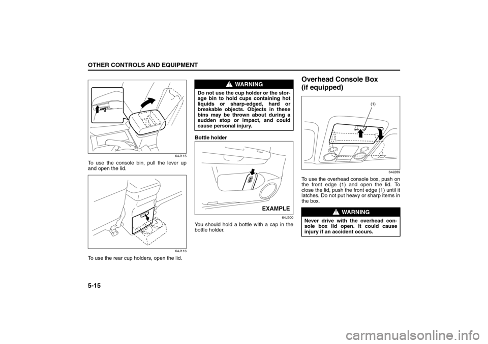 SUZUKI GRAND VITARA 2008 3.G Owners Manual 5-15OTHER CONTROLS AND EQUIPMENT
66J22-03E
64J115
To use the console bin, pull the lever up
and open the lid.
64J116
To use the rear cup holders, open the lid.Bottle holder
64J200
You should hold a bo SUZUKI GRAND VITARA 2008 3.G Owners Manual 5-15OTHER CONTROLS AND EQUIPMENT
66J22-03E
64J115
To use the console bin, pull the lever up
and open the lid.
64J116
To use the rear cup holders, open the lid.Bottle holder
64J200
You should hold a bo