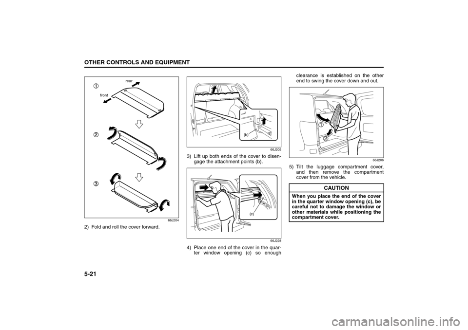 SUZUKI GRAND VITARA 2008 3.G Owners Manual 5-21OTHER CONTROLS AND EQUIPMENT
66J22-03E
66J204
2) Fold and roll the cover forward.
66J205
3) Lift up both ends of the cover to disen-
gage the attachment points (b).
66J228
4) Place one end of the SUZUKI GRAND VITARA 2008 3.G Owners Manual 5-21OTHER CONTROLS AND EQUIPMENT
66J22-03E
66J204
2) Fold and roll the cover forward.
66J205
3) Lift up both ends of the cover to disen-
gage the attachment points (b).
66J228
4) Place one end of the