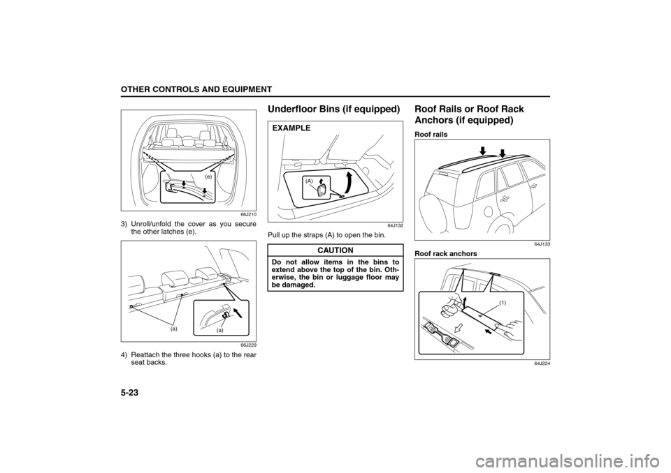 SUZUKI GRAND VITARA 2008 3.G Owners Manual 5-23OTHER CONTROLS AND EQUIPMENT
66J22-03E
66J210
3) Unroll/unfold the cover as you secure
the other latches (e).
66J229
4) Reattach the three hooks (a) to the rear
seat backs.
Underfloor Bins (if equ SUZUKI GRAND VITARA 2008 3.G Owners Manual 5-23OTHER CONTROLS AND EQUIPMENT
66J22-03E
66J210
3) Unroll/unfold the cover as you secure
the other latches (e).
66J229
4) Reattach the three hooks (a) to the rear
seat backs.
Underfloor Bins (if equ