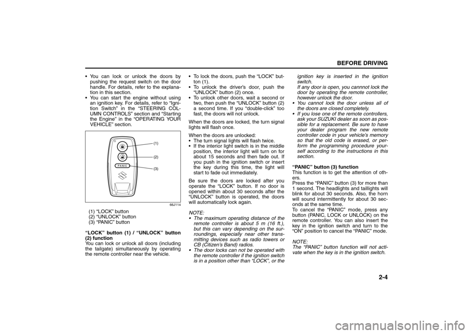 SUZUKI GRAND VITARA 2008 3.G User Guide 2-4
BEFORE DRIVING
66J22-03E
 You can lock or unlock the doors by
pushing the request switch on the door
handle. For details, refer to the explana-
tion in this section.
 You can start the engine wi