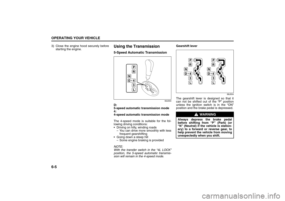 SUZUKI GRAND VITARA 2008 3.G Owners Manual 6-5OPERATING YOUR VEHICLE
66J22-03E
3) Close the engine hood securely before
starting the engine.
Using the Transmission5-Speed Automatic Transmission
66J003
D: 
5-speed automatic transmission mode
4: