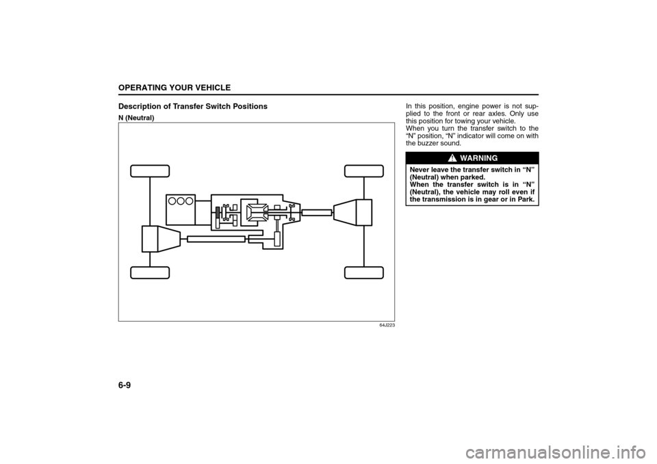 SUZUKI GRAND VITARA 2008 3.G Owners Manual 6-9OPERATING YOUR VEHICLE
66J22-03E
Description of Transfer Switch PositionsN (Neutral)
64J223
In this position, engine power is not sup-
plied to the front or rear axles. Only use
this position for t