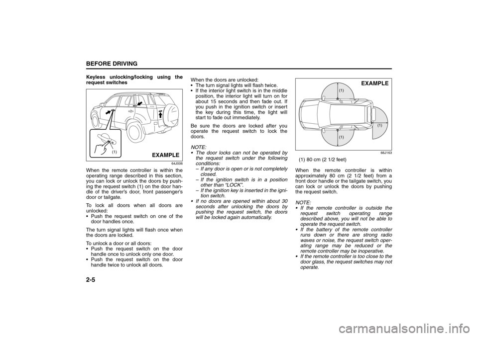 SUZUKI GRAND VITARA 2008 3.G User Guide 2-5BEFORE DRIVING
66J22-03E
Keyless unlocking/locking using the
request switches
64J006
When the remote controller is within the
operating range described in this section,
you can lock or unlock the d