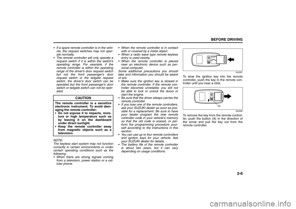 SUZUKI GRAND VITARA 2008 3.G User Guide 2-6
BEFORE DRIVING
66J22-03E
 If a spare remote controller is in the vehi-
cle, the request switches may not oper-
ate normally.
 The remote controller will only operate a
request switch if it is wi