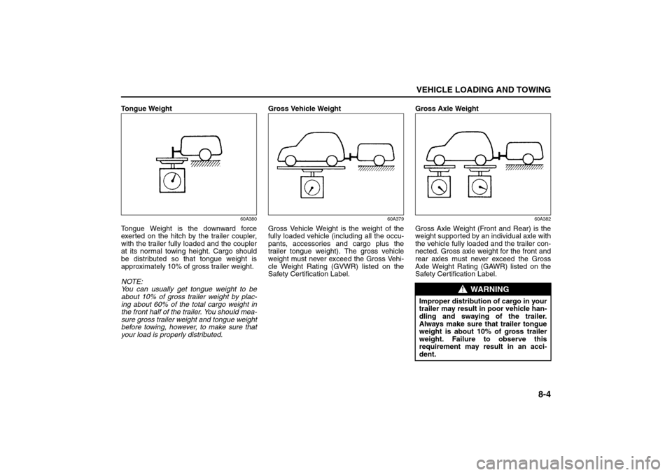 SUZUKI GRAND VITARA 2008 3.G Owners Manual 8-4
VEHICLE LOADING AND TOWING
66J22-03E
Tongue Weight
60A380
Tongue Weight is the downward force
exerted on the hitch by the trailer coupler,
with the trailer fully loaded and the coupler
at its norm