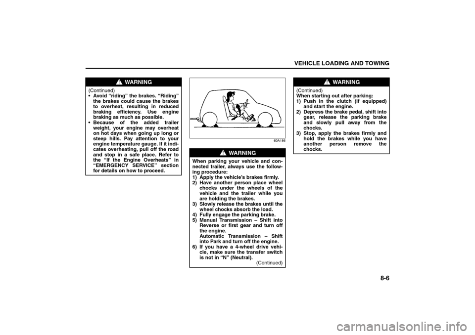 SUZUKI GRAND VITARA 2008 3.G Owners Manual 8-6
VEHICLE LOADING AND TOWING
66J22-03E
60A186
WARNING
(Continued)
 Avoid “riding” the brakes. “Riding”
the brakes could cause the brakes
to overheat, resulting in reduced
braking efficiency