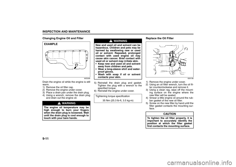 SUZUKI GRAND VITARA 2008 3.G Owners Manual 9-11INSPECTION AND MAINTENANCE
66J22-03E
Changing Engine Oil and Filter
60G306
Drain the engine oil while the engine is still
warm.
1) Remove the oil filler cap.
2) Remove the engine under cover.
3) P SUZUKI GRAND VITARA 2008 3.G Owners Manual 9-11INSPECTION AND MAINTENANCE
66J22-03E
Changing Engine Oil and Filter
60G306
Drain the engine oil while the engine is still
warm.
1) Remove the oil filler cap.
2) Remove the engine under cover.
3) P