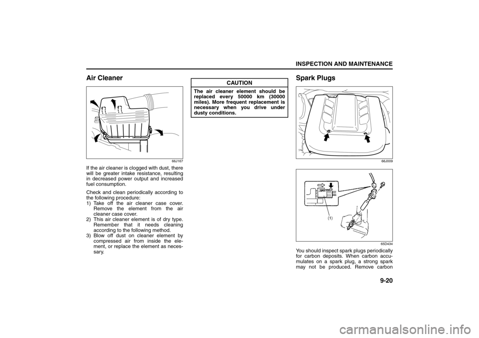 SUZUKI GRAND VITARA 2008 3.G Owners Manual 9-20
INSPECTION AND MAINTENANCE
66J22-03E
Air Cleaner
66J167
If the air cleaner is clogged with dust, there
will be greater intake resistance, resulting
in decreased power output and increased
fuel co SUZUKI GRAND VITARA 2008 3.G Owners Manual 9-20
INSPECTION AND MAINTENANCE
66J22-03E
Air Cleaner
66J167
If the air cleaner is clogged with dust, there
will be greater intake resistance, resulting
in decreased power output and increased
fuel co