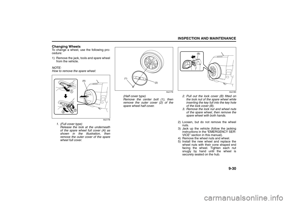 SUZUKI GRAND VITARA 2008 3.G Owners Manual 9-30
INSPECTION AND MAINTENANCE
66J22-03E
Changing WheelsTo change a wheel, use the following pro-
cedure:
1) Remove the jack, tools and spare wheel
from the vehicle.
NOTE:
How to remove the spare whe
