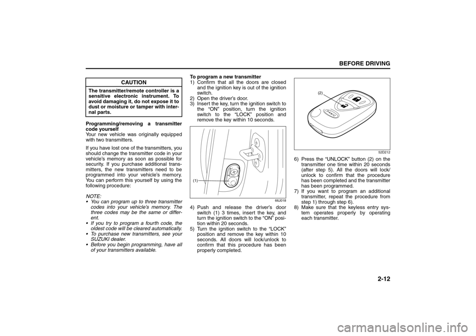 SUZUKI GRAND VITARA 2008 3.G Owners Manual 2-12
BEFORE DRIVING
66J22-03E
Programming/removing a transmitter
code yourself
Your new vehicle was originally equipped
with two transmitters.
If you have lost one of the transmitters, you
should chan