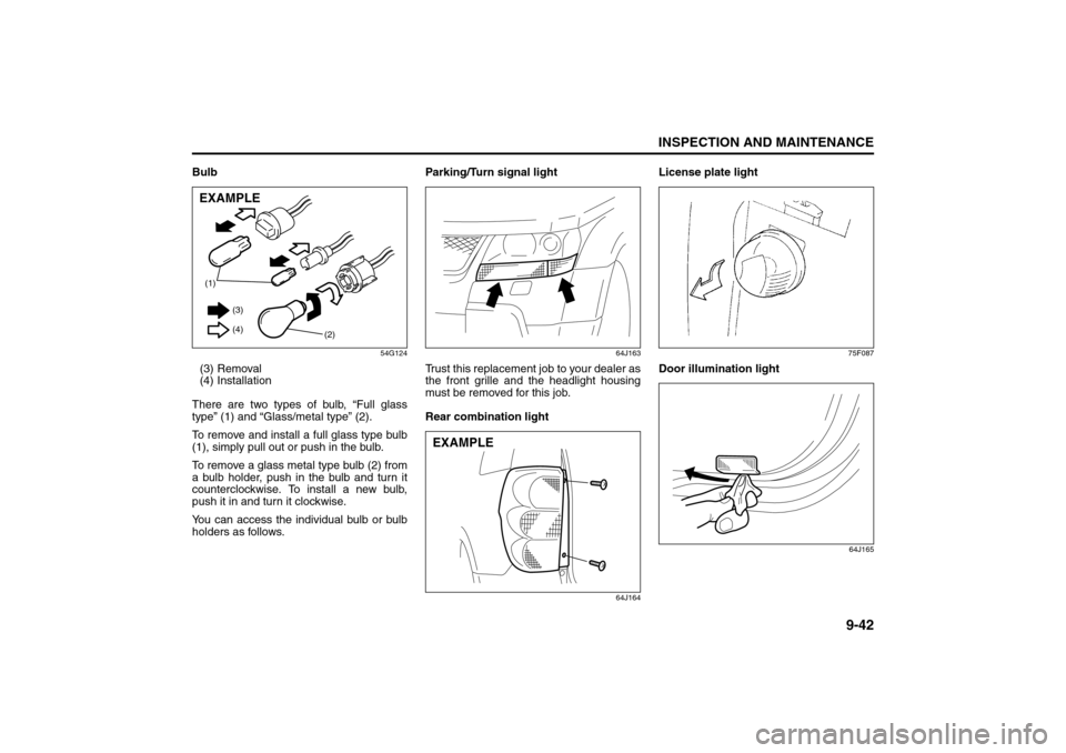 SUZUKI GRAND VITARA 2008 3.G Owners Manual 9-42
INSPECTION AND MAINTENANCE
66J22-03E
Bulb
54G124
(3) Removal
(4) Installation
There are two types of bulb, “Full glass
type” (1) and “Glass/metal type” (2).
To remove and install a full g SUZUKI GRAND VITARA 2008 3.G Owners Manual 9-42
INSPECTION AND MAINTENANCE
66J22-03E
Bulb
54G124
(3) Removal
(4) Installation
There are two types of bulb, “Full glass
type” (1) and “Glass/metal type” (2).
To remove and install a full g
