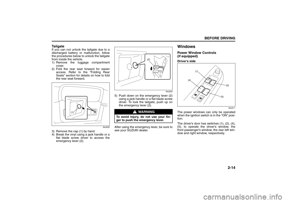 SUZUKI GRAND VITARA 2008 3.G Owners Manual 2-14
BEFORE DRIVING
66J22-03E
Ta i l g a t eIf you can not unlock the tailgate due to a
discharged battery or malfunction, follow
the procedures below to unlock the tailgate
from inside the vehicle.
1