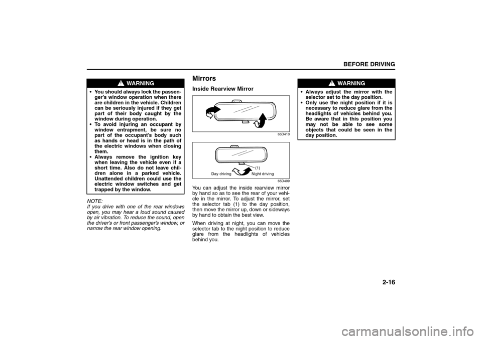 SUZUKI GRAND VITARA 2008 3.G Owners Manual 2-16
BEFORE DRIVING
66J22-03E
NOTE:
If you drive with one of the rear windows
open, you may hear a loud sound caused
by air vibration. To reduce the sound, open
the driver’s or front passenger’s w