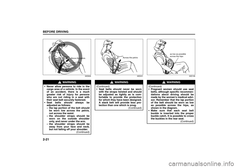 SUZUKI GRAND VITARA 2008 3.G Owners Guide 2-21BEFORE DRIVING
66J22-03E
65D606 65D201 65D199
WARNING
Never allow persons to ride in the
cargo area of a vehicle. In the event
of an accident, there is a much
greater risk of injury for persons
SUZUKI GRAND VITARA 2008 3.G Owners Guide 2-21BEFORE DRIVING
66J22-03E
65D606 65D201 65D199
WARNING
Never allow persons to ride in the
cargo area of a vehicle. In the event
of an accident, there is a much
greater risk of injury for persons