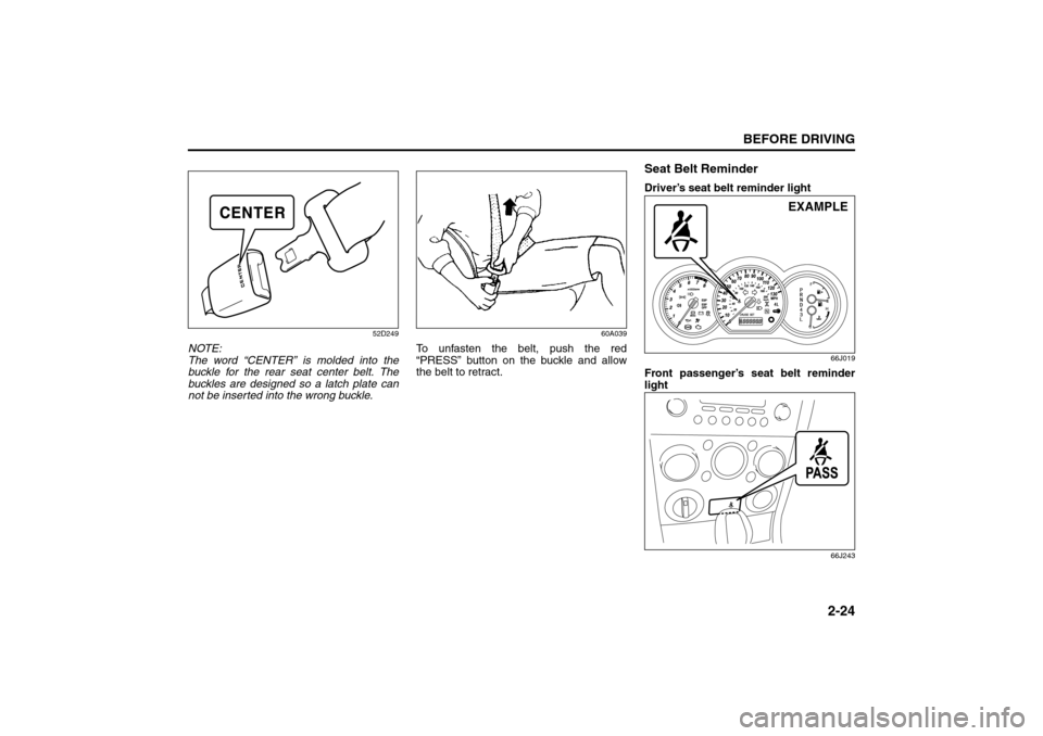 SUZUKI GRAND VITARA 2008 3.G Owners Manual 2-24
BEFORE DRIVING
66J22-03E
52D249
NOTE:
The word “CENTER” is molded into the
buckle for the rear seat center belt. The
buckles are designed so a latch plate can
not be inserted into the wrong b