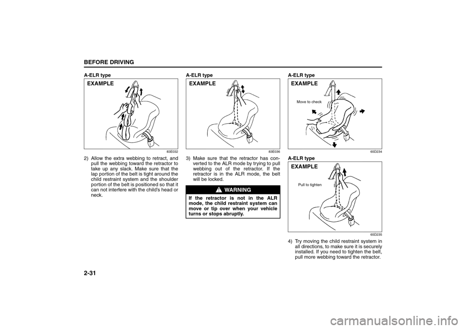 SUZUKI GRAND VITARA 2008 3.G Service Manual 2-31BEFORE DRIVING
66J22-03E
A-ELR type
83E032
2) Allow the extra webbing to retract, and
pull the webbing toward the retractor to
take up any slack. Make sure that the
lap portion of the belt is tigh