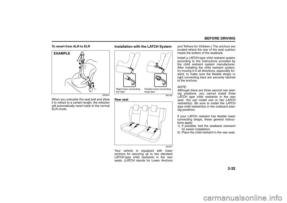 SUZUKI GRAND VITARA 2008 3.G Owners Manual 2-32
BEFORE DRIVING
66J22-03E
To revert from ALR to ELR
65D267
When you unbuckle the seat belt and allow
it to retract to a certain length, the retractor
will automatically revert back to the normal
E