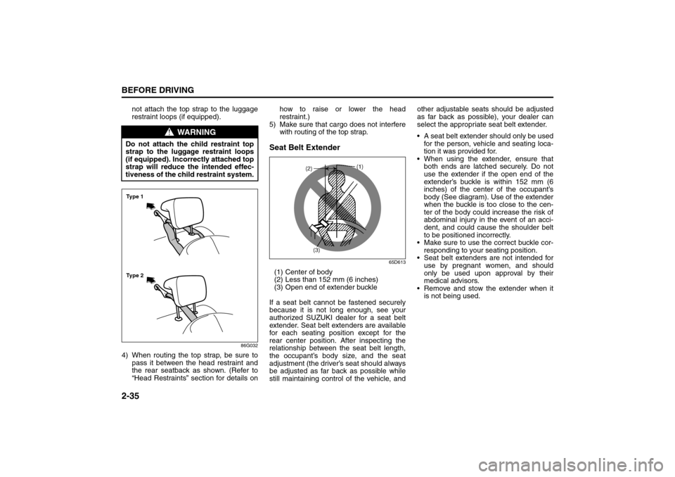 SUZUKI GRAND VITARA 2008 3.G Owners Manual 2-35BEFORE DRIVING
66J22-03E
not attach the top strap to the luggage
restraint loops (if equipped).
86G032
4) When routing the top strap, be sure to
pass it between the head restraint and
the rear sea