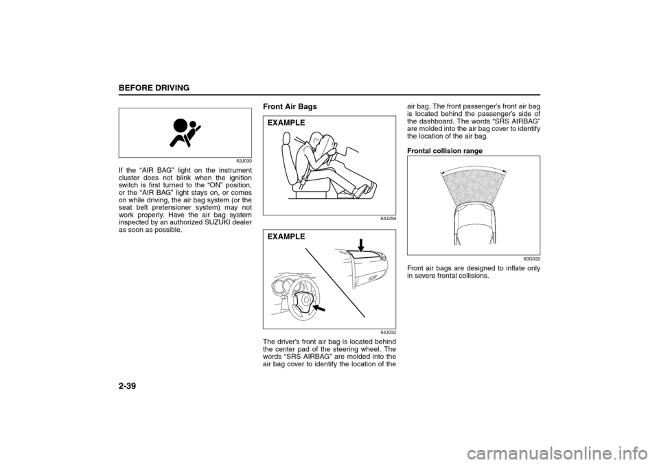 SUZUKI GRAND VITARA 2008 3.G Owners Manual 2-39BEFORE DRIVING
66J22-03E
63J030
If the “AIR BAG” light on the instrument
cluster does not blink when the ignition
switch is first turned to the “ON” position,
or the “AIR BAG” light st