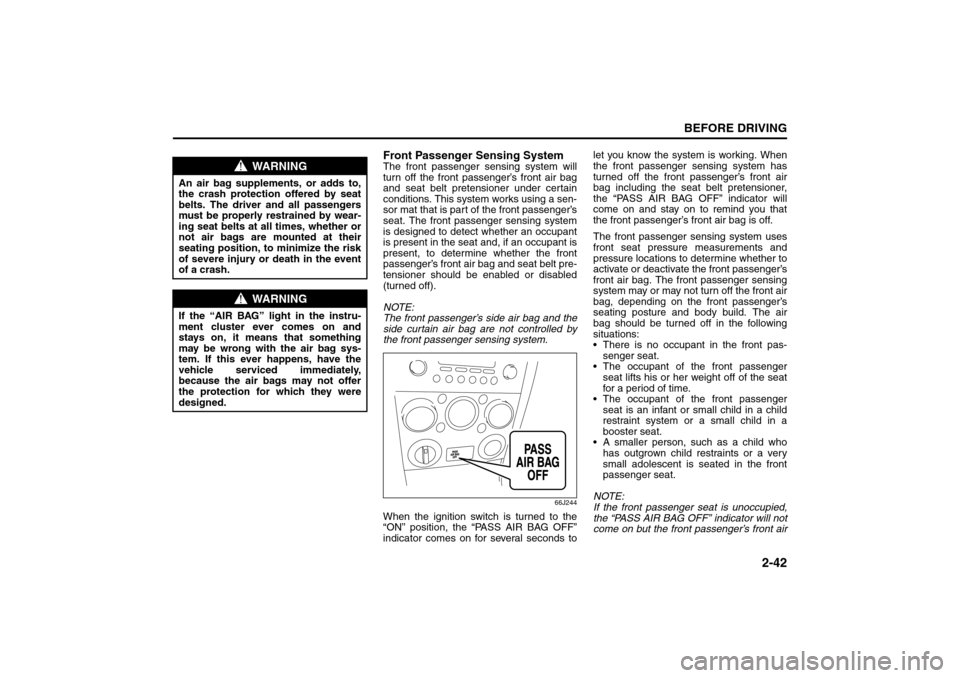 SUZUKI GRAND VITARA 2008 3.G Workshop Manual 2-42
BEFORE DRIVING
66J22-03E
Front Passenger Sensing SystemThe front passenger sensing system will
turn off the front passenger’s front air bag
and seat belt pretensioner under certain
conditions. 