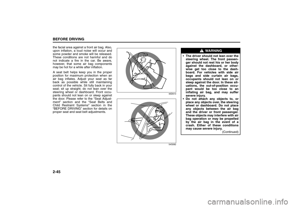SUZUKI GRAND VITARA 2008 3.G Workshop Manual 2-45BEFORE DRIVING
66J22-03E
the facial area against a front air bag. Also,
upon inflation, a loud noise will occur and
some powder and smoke will be released.
These conditions are not harmful and do
