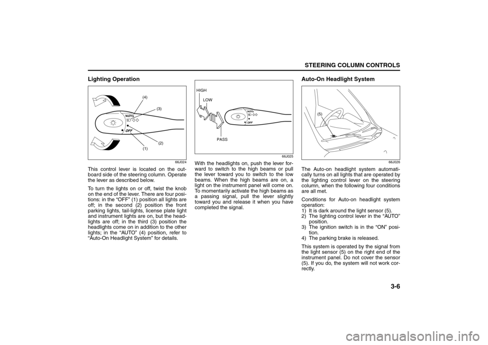 SUZUKI GRAND VITARA 2008 3.G Owners Manual 3-6
STEERING COLUMN CONTROLS
66J22-03E
Lighting Operation
66J024
This control lever is located on the out-
board side of the steering column. Operate
the lever as described below.
To turn the lights o