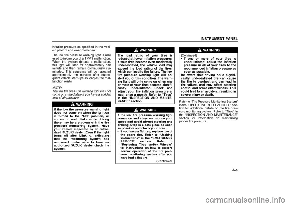 SUZUKI GRAND VITARA 2008 3.G Owners Manual 4-4
INSTRUMENT PANEL
66J22-03E
inflation pressure as specified in the vehi-
cle placard and owner’s manual.
The low tire pressure warning light is also
used to inform you of a TPMS malfunction.
When