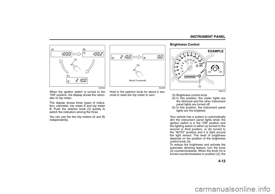 SUZUKI GRAND VITARA 2008 3.G Manual Online 4-12
INSTRUMENT PANEL
66J22-03E
64J049
When the ignition switch is turned to the
“ON” position, the display shows the odom-
eter or trip meter.
The display shows three types of indica-
tion; odome SUZUKI GRAND VITARA 2008 3.G Manual Online 4-12
INSTRUMENT PANEL
66J22-03E
64J049
When the ignition switch is turned to the
“ON” position, the display shows the odom-
eter or trip meter.
The display shows three types of indica-
tion; odome