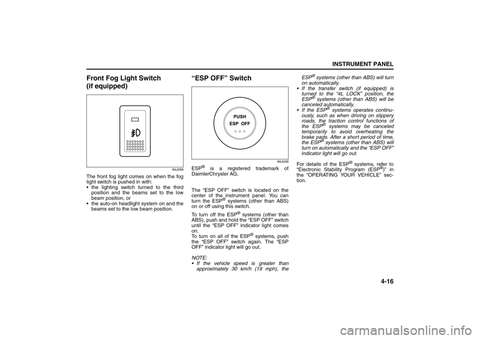 SUZUKI GRAND VITARA 2008 3.G Owners Manual 4-16
INSTRUMENT PANEL
66J22-03E
Front Fog Light Switch 
(if equipped)
64J058
The front fog light comes on when the fog
light switch is pushed in with:
 the lighting switch turned to the third
positio