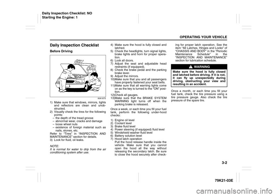 SUZUKI GRAND VITARA 2010 3.G Owners Manual 3-2
OPERATING YOUR VEHICLE
79K21-03E
Daily Inspection ChecklistBefore Driving
60A187S
1) Make sure that windows, mirrors, lights
and reflectors are clean and unob-
structed.
2) Visually check the tire