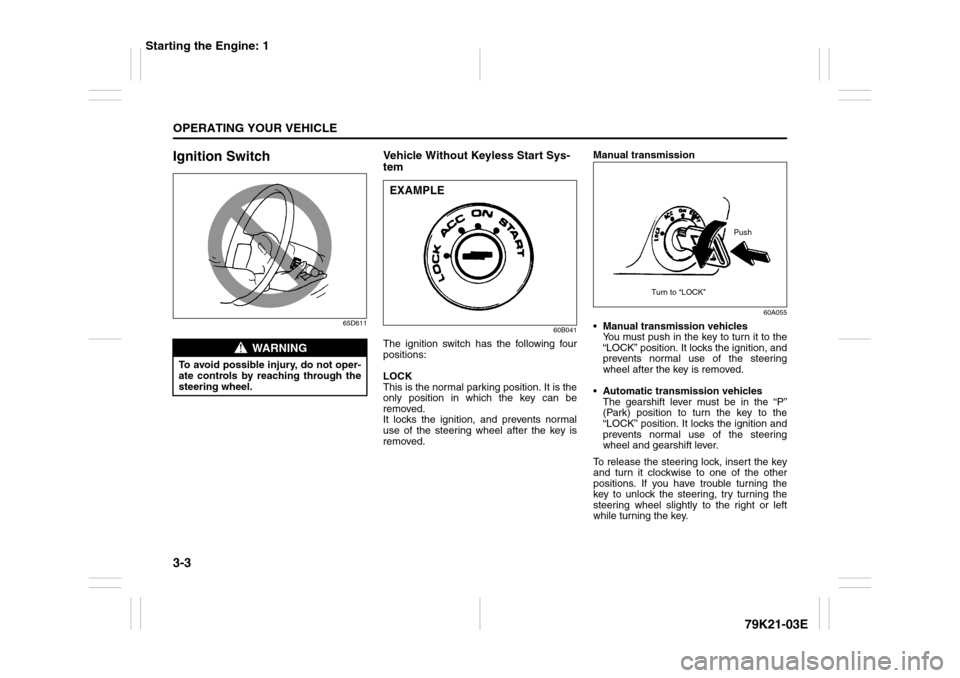 SUZUKI GRAND VITARA 2010 3.G Owners Manual 3-3OPERATING YOUR VEHICLE
79K21-03E
Ignition Switch
65D611
Vehicle Without Keyless Start Sys-
tem
60B041
The ignition switch has the following four
positions:
LOCK
This is the normal parking position.